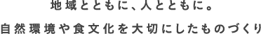 地域とともに、人とともに。自然環境や食文化を大切にしたものづくり