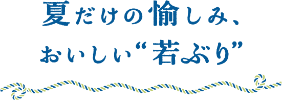 夏だけの愉しみおいしい“若ぶり”