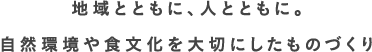 地域とともに、人とともに。自然環境や食文化を大切にしたものづくり