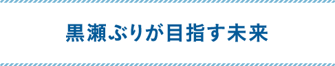 黒瀬ぶりが目指す未来