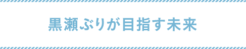 黒瀬ぶりが目指す未来