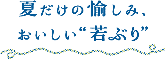 夏だけの愉しみ、おいしい“若ぶり”