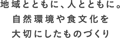 地域とともに、人とともに。自然環境や食文化を大切にしたものづくり