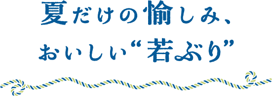 夏だけの愉しみおいしい“若ぶり”