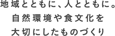 地域とともに、人とともに。自然環境や食文化を大切にしたものづくり